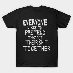 Everyone likes to pretend that they got their shit together T-Shirt